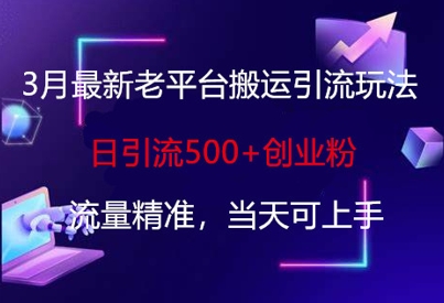 3月最新老平台搬运引流玩法，日引流500+创业粉，流量精准，当天可上手-花小钱干大事