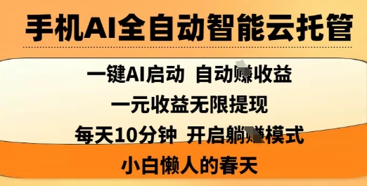 手机AI全自动智能云托管，一键AI启动，AI自动撸收益，支持1元无限体现，每天10分钟，小白懒人的春天【揭秘】-花小钱干大事