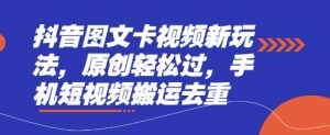 抖音图文卡视频新玩法，原创轻松过，手机短视频搬运去重-花小钱干大事