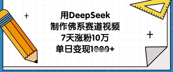 用DeepSeek制作佛系赛道视频，7天涨粉10万，单日变现1k-花小钱干大事