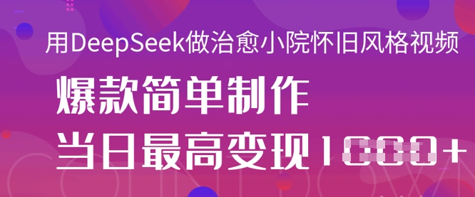 用DeepSeek做治愈小院怀旧风格视频，爆款轻松制作，当日最高变现1k-花小钱干大事