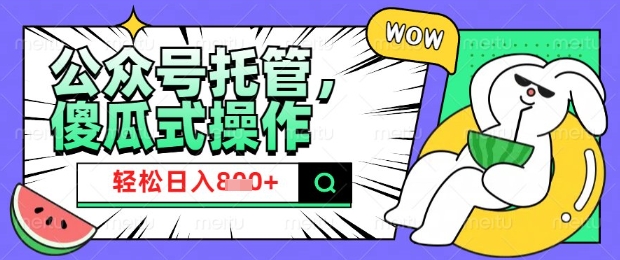 2025微信公众号托管计划，小白宝妈轻松日入8张【揭秘】-花小钱干大事
