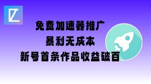 免费加速器推广项目_新号首条作品收益破百【图文+视频+2w字教程】-花小钱干大事