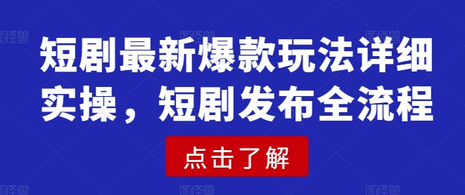 短剧最新爆款玩法详细实操，短剧发布全流程-花小钱干大事