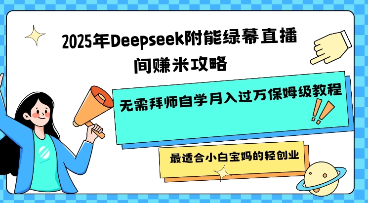 2025年Deepseek附能绿幕直播间挣米攻略无需拜师自学月入过W保姆级教程，最适合小白宝妈的轻创业-花小钱干大事