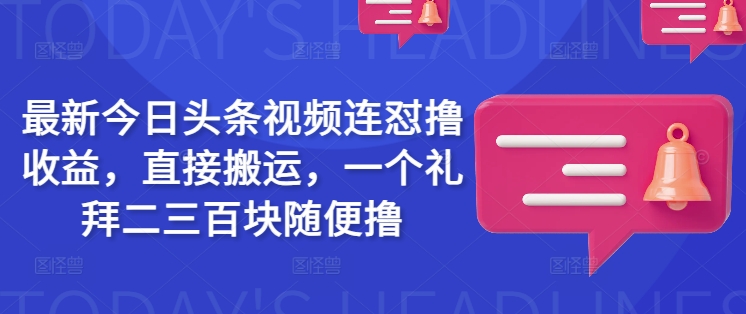 最新今日头条视频连怼撸收益，直接搬运，一个礼拜二三百块随便撸-花小钱干大事