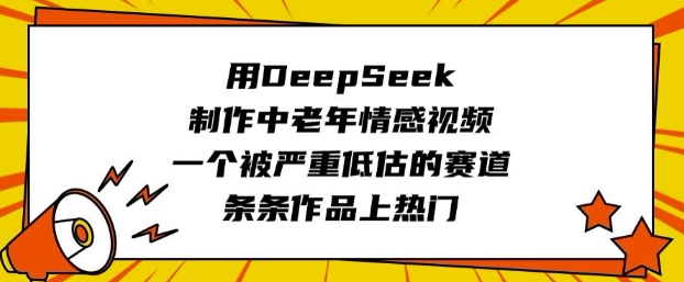 用DeepSeek制作中老年情感视频，一个被严重低估的赛道，条条作品上热门-花小钱干大事