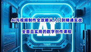 AI与视频制作全攻略从入门到精通实战,全面且实用的数字创作课程(更新3月)-花小钱干大事