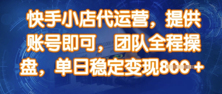 快手小店代运营，提供账号即可，团队全程操盘，单日稳定变现8张【揭秘】-花小钱干大事