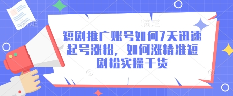 短剧推广账号如何7天迅速起号涨粉，如何涨精准短剧粉实操干货-花小钱干大事