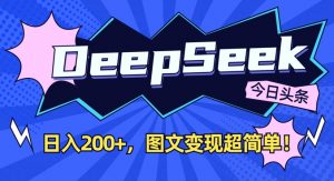 DeepSeek做今日头条图文，每天收益2张，图文变现超简单-花小钱干大事