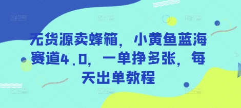 无货源卖蜂箱，小黄鱼蓝海赛道4.0，一单挣多张，每天出单教程-花小钱干大事