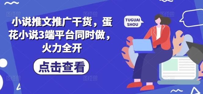 小说推文推广干货，蛋花小说3端平台同时做，火力全开-花小钱干大事