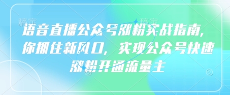 语音直播公众号涨粉实战指南，你抓住新风口，实现公众号快速涨粉开通流量主-花小钱干大事