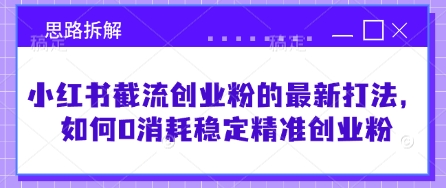 小红书截流创业粉的最新打法，如何0消耗稳定精准创业粉【思路拆解】-花小钱干大事