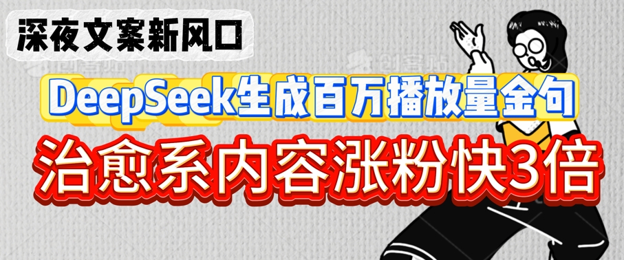 深夜文案新风口：DeepSeek生成百万播放量金句，治愈系内容涨粉快3倍-花小钱干大事