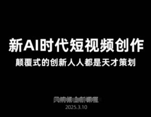 AI新时代短视频创作2025年3月新课，​颠覆式的创新人人都是天才策划-花小钱干大事