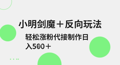 小明剑魔+反向玩法，轻松涨粉，可代接制作日入5张-花小钱干大事
