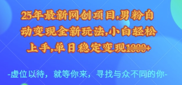 25年最新网创项目，男粉自动变现全新玩法，小白轻松上手，单日稳定变现多张【揭秘】-花小钱干大事