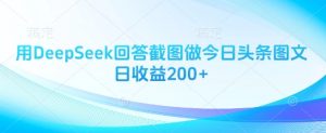 用DeepSeek回答截图做今日头条图文日收益200+-花小钱干大事