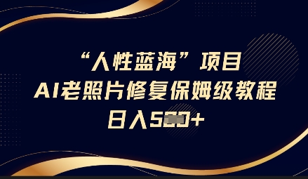 人性蓝海AI老照片修复项目保姆级教程，长期复购，轻松日入5张-花小钱干大事