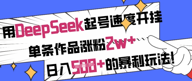 用DeepSeek起号速度开挂，单条作品涨粉2w+，日入5张+的暴利玩法-花小钱干大事
