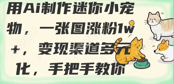 用AI制作迷你小宠物，一张图涨粉1w+，变现渠道多元化，手把手教你-花小钱干大事