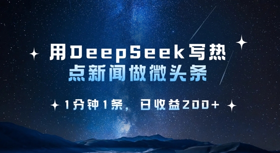 用DeepSeek写热点微头条，1分钟1条，日收益2张-花小钱干大事