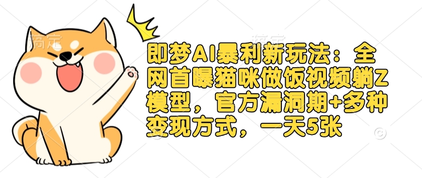 即梦AI暴利新玩法：全网首曝猫咪做饭视频躺Z模型，官方漏洞期+多种变现方式，一天5张-花小钱干大事