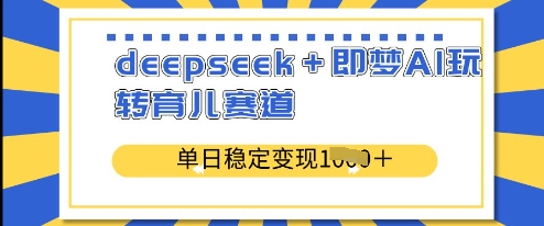 deepseek+即梦AI玩转育儿赛道，单日稳定变现多张-花小钱干大事