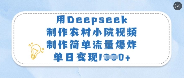 用Deepseek制作农村小院视频，制作简单流量爆炸，单日变现多张-花小钱干大事