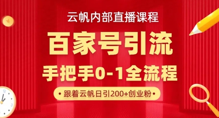 【云帆内部直播课】百家号高效引流 ，单号单日引300+精准创业粉，一分钟一条原创素材，引爆你的私域流量-花小钱干大事