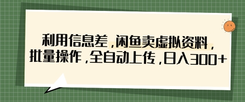 利用信息差，闲鱼卖虚拟资料，批量操作，全自动上传，日入3张-花小钱干大事