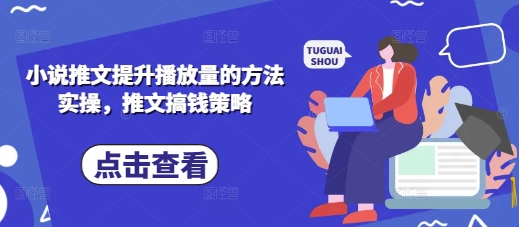 小说推文提升播放量的方法实操，推文搞钱策略-花小钱干大事