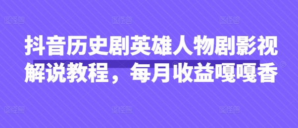 抖音历史剧英雄人物剧影视解说教程，每月收益嘎嘎香-花小钱干大事