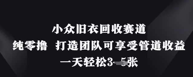 小众旧衣回收赛道，纯零撸 打造团队可享受管道收益，一天轻松3张-花小钱干大事