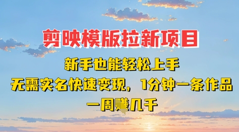 剪映模板拉新项目：新手也能轻松上手，无需实名，快速变现，一分钟一条作品，一周挣几k-花小钱干大事