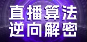 直播算法逆向解密,选品、建模、老号重启、控流、罗盘分析、随心推、正价平播等(更新3月)-花小钱干大事