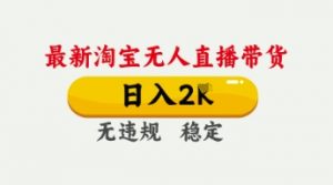 4月最新淘宝无人直播带货,日入数张,不违规不封号,独家技术,操作简单【揭秘】-花小钱干大事