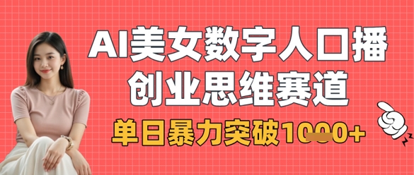 AI美女数字人口播商业思维赛道，单日暴力突破1k+-花小钱干大事