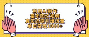 利用Ai制作童年回忆视频,真实还原引爆流量,单日变现数张-花小钱干大事