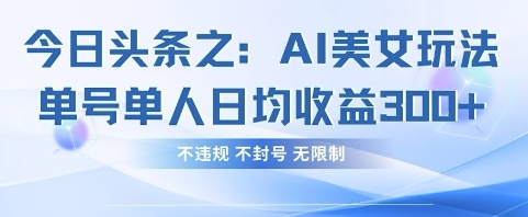 今日头条之AI美女玩法单号单人日均收益3张+，不违规 不封号 无限制-花小钱干大事