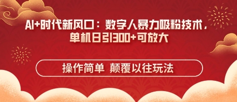 AI+时代新风口：数字人暴力吸粉技术，单机日引3张+可放大-花小钱干大事