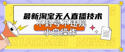 2025年淘宝无人直播带货10.0.全新技术，不违规，不封号，纯小白操作，日入数张【揭秘】-花小钱干大事