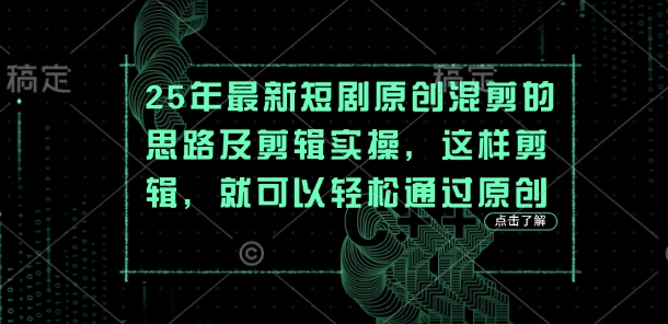 25年最新短剧原创混剪的思路及剪辑实操，这样剪辑，就可以轻松通过原创-花小钱干大事