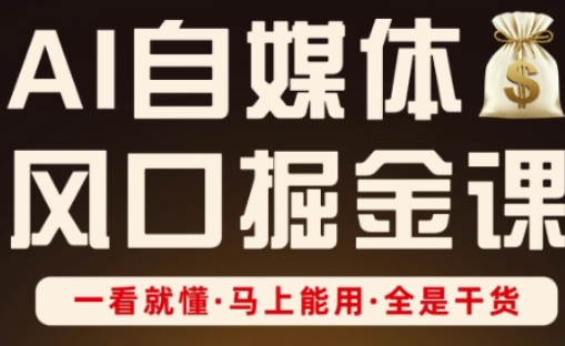 AI自媒体风口掘金课，一看就懂·马上能用·全是干货-花小钱干大事