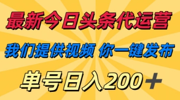 最新今日头条代运营，我们提供视频，你一键发布，单号日入200+【揭秘】-花小钱干大事