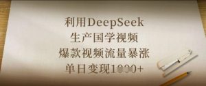 利用DeepSeek生产国学视频，爆款视频流量暴涨，单日变现数张-花小钱干大事