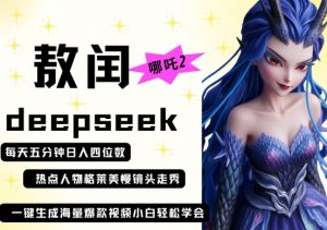 deepseek+哪吒2敖润姑姑走秀+爆款视频,起号快,爆款多,每天五分钟,日入四位数-花小钱干大事