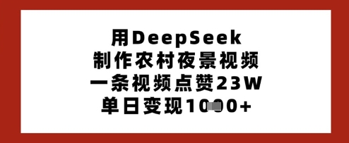 用DeepSeek制作农村夜景视频，一条视频点赞23W，单日变现多张-花小钱干大事